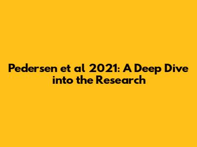 Pedersen et al 2021: A Deep Dive into the Research