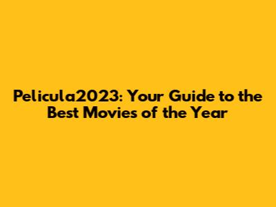 Pelicula2023: Your Guide to the Best Movies of the Year