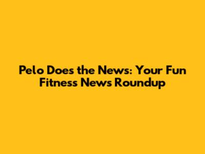 Pelo Does the News: Your Fun Fitness News Roundup