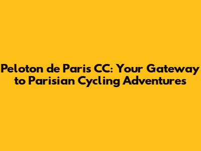 Peloton de Paris CC: Your Gateway to Parisian Cycling Adventures