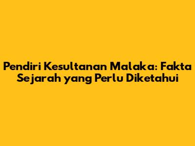 Pendiri Kesultanan Malaka: Fakta Sejarah yang Perlu Diketahui