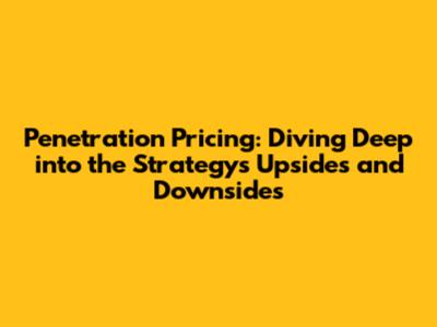 Penetration Pricing: Diving Deep into the Strategy's Upsides and Downsides