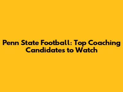 Penn State Football: Top Coaching Candidates to Watch