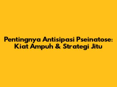 Pentingnya Antisipasi Pseinatose: Kiat Ampuh & Strategi Jitu