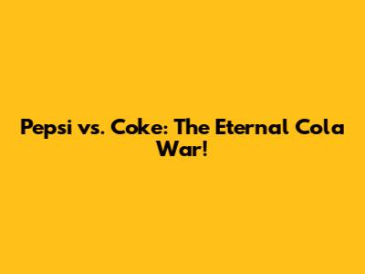 Pepsi vs. Coke: The Eternal Cola War!