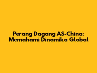 Perang Dagang AS-China: Memahami Dinamika Global