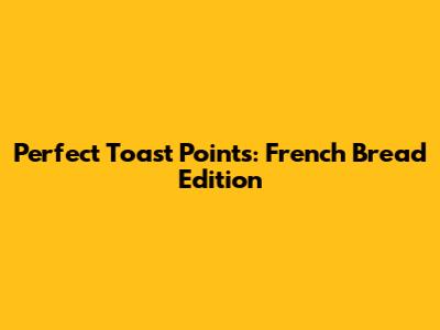 Perfect Toast Points: French Bread Edition