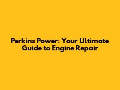 Perkins Power: Your Ultimate Guide to Engine Repair