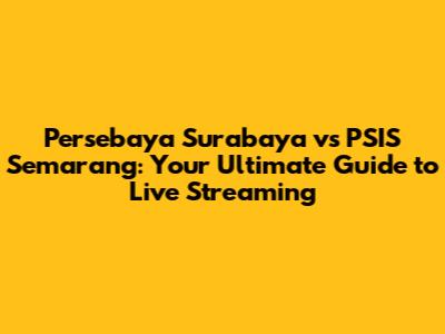 Persebaya Surabaya vs PSIS Semarang: Your Ultimate Guide to Live Streaming