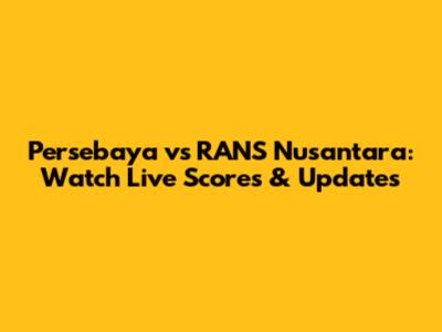 Persebaya vs RANS Nusantara: Watch Live Scores & Updates