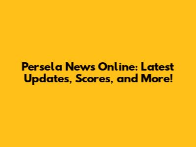 Persela News Online: Latest Updates, Scores, and More!