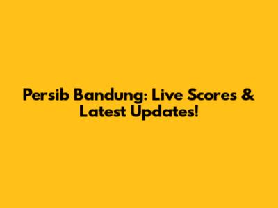 Persib Bandung: Live Scores & Latest Updates!