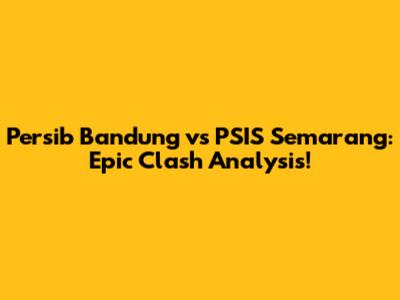 Persib Bandung vs PSIS Semarang: Epic Clash Analysis!