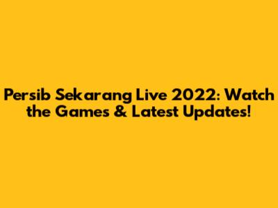 Persib Sekarang Live 2022: Watch the Games & Latest Updates!