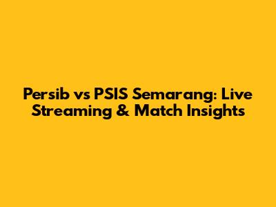 Persib vs PSIS Semarang: Live Streaming & Match Insights