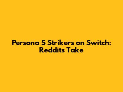 Persona 5 Strikers on Switch: Reddit's Take