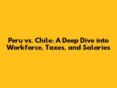 Peru vs. Chile: A Deep Dive into Workforce, Taxes, and Salaries