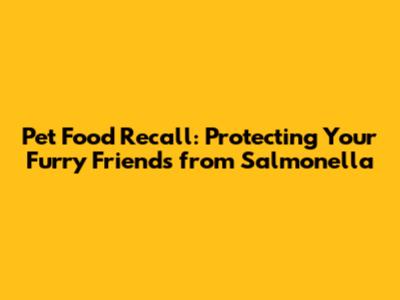 Pet Food Recall: Protecting Your Furry Friends from Salmonella