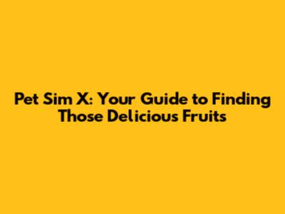 Pet Sim X: Your Guide to Finding Those Delicious Fruits