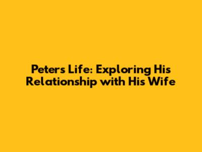 Peter's Life: Exploring His Relationship with His Wife
