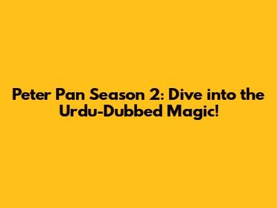 Peter Pan Season 2: Dive into the Urdu-Dubbed Magic!
