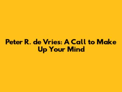 Peter R. de Vries: A Call to Make Up Your Mind