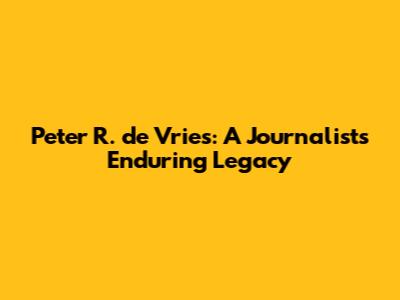 Peter R. de Vries: A Journalist's Enduring Legacy