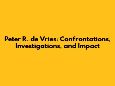 Peter R. de Vries: Confrontations, Investigations, and Impact