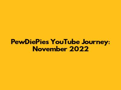 PewDiePie's YouTube Journey: November 2022