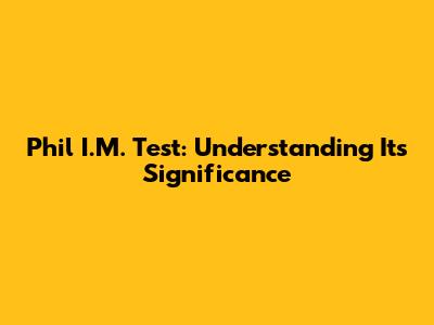 Phil I.M. Test: Understanding Its Significance