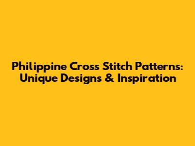 Philippine Cross Stitch Patterns: Unique Designs & Inspiration