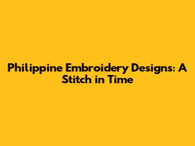 Philippine Embroidery Designs: A Stitch in Time