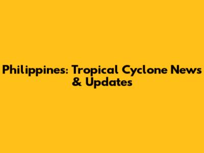 Philippines: Tropical Cyclone News & Updates