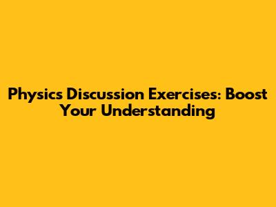 Physics Discussion Exercises: Boost Your Understanding