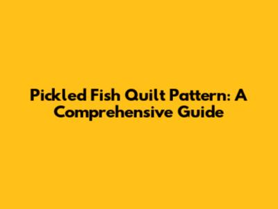Pickled Fish Quilt Pattern: A Comprehensive Guide