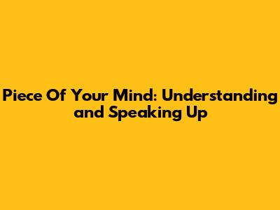 Piece Of Your Mind: Understanding and Speaking Up