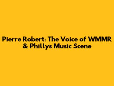 Pierre Robert: The Voice of WMMR & Philly's Music Scene