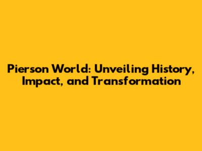 Pierson World: Unveiling History, Impact, and Transformation