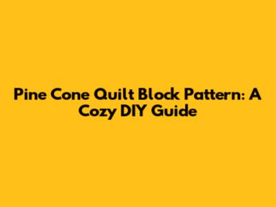 Pine Cone Quilt Block Pattern: A Cozy DIY Guide