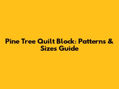 Pine Tree Quilt Block: Patterns & Sizes Guide