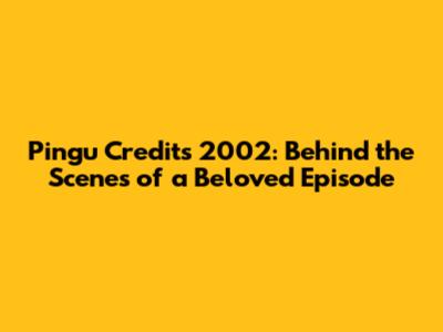 Pingu Credits 2002: Behind the Scenes of a Beloved Episode