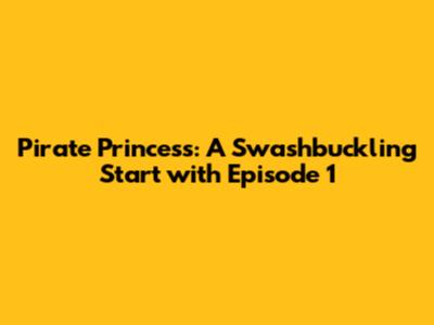 Pirate Princess: A Swashbuckling Start with Episode 1
