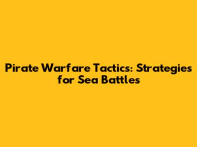 Pirate Warfare Tactics: Strategies for Sea Battles