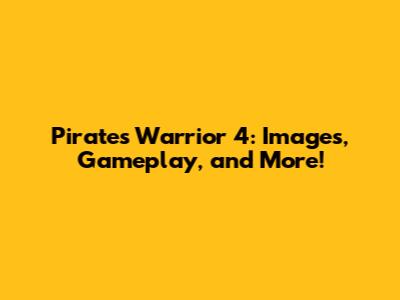 Pirates Warrior 4: Images, Gameplay, and More!
