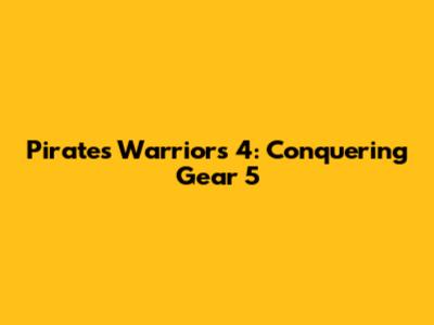 Pirates Warriors 4: Conquering Gear 5