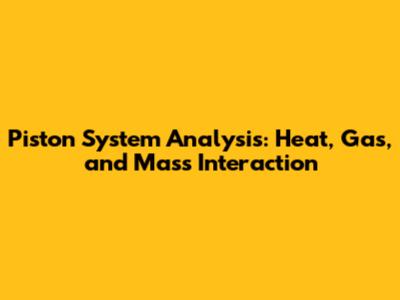 Piston System Analysis: Heat, Gas, and Mass Interaction