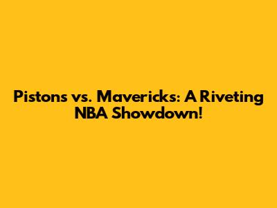 Pistons vs. Mavericks: A Riveting NBA Showdown!