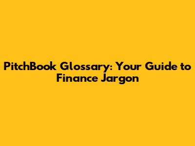 PitchBook Glossary: Your Guide to Finance Jargon
