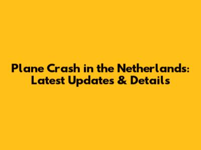 Plane Crash in the Netherlands: Latest Updates & Details