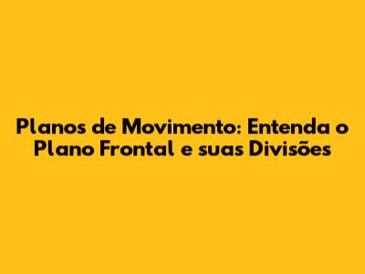 Planos de Movimento: Entenda o Plano Frontal e suas Divisões